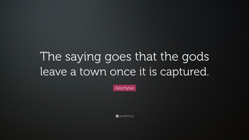 Aeschylus Quote: “The saying goes that the gods leave a town once it is captured.”