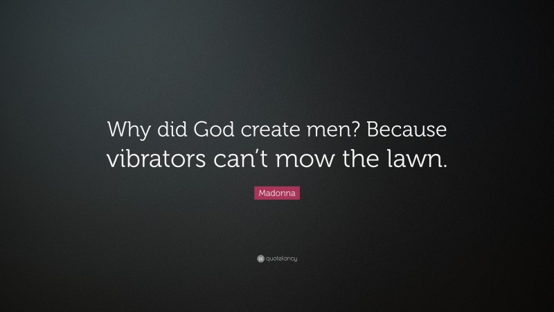 Madonna Quote: “Why did God create men? Because vibrators can’t mow the lawn.”