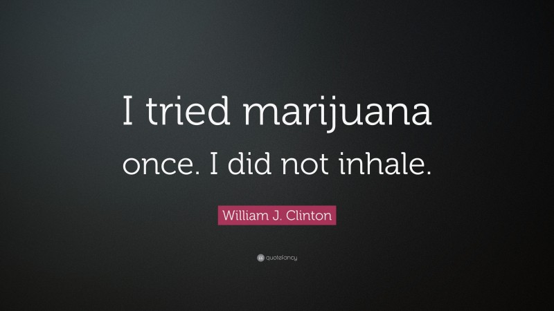 William J. Clinton Quote: “I tried marijuana once. I did not inhale.”