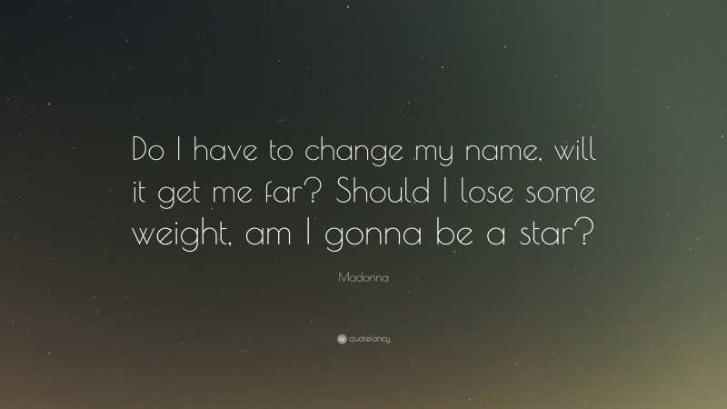 Madonna Quote: “Do I have to change my name, will it get me far? Should I lose some weight, am I gonna be a star?”