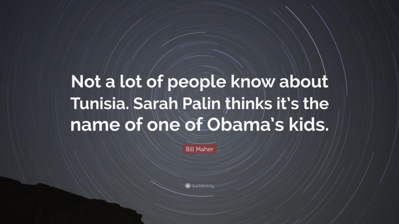 Bill Maher Quote: “Not a lot of people know about Tunisia. Sarah Palin thinks it’s the name of one of Obama’s kids.”