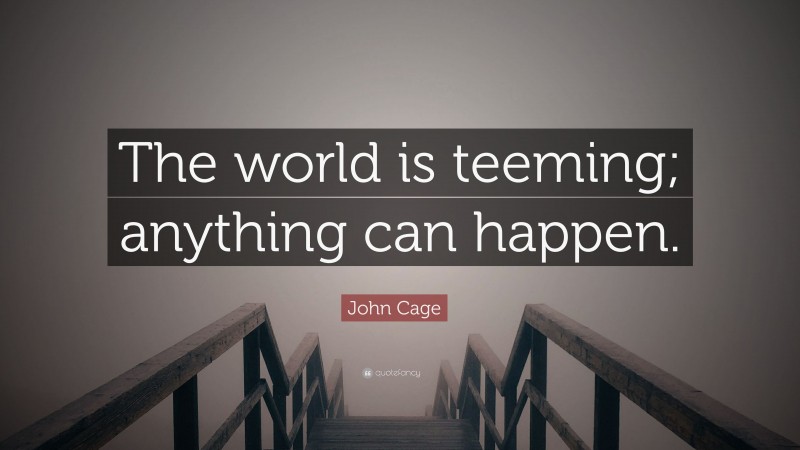 John Cage Quote: “The world is teeming; anything can happen.”