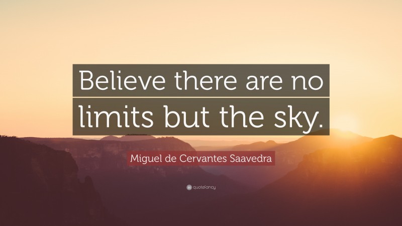 Miguel de Cervantes Saavedra Quote: “Believe there are no limits but the sky.”