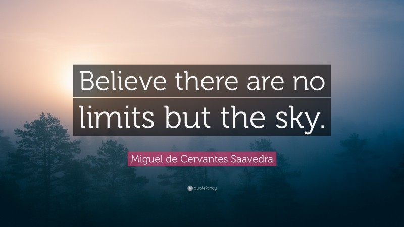 Miguel de Cervantes Saavedra Quote: “Believe there are no limits but the sky.”