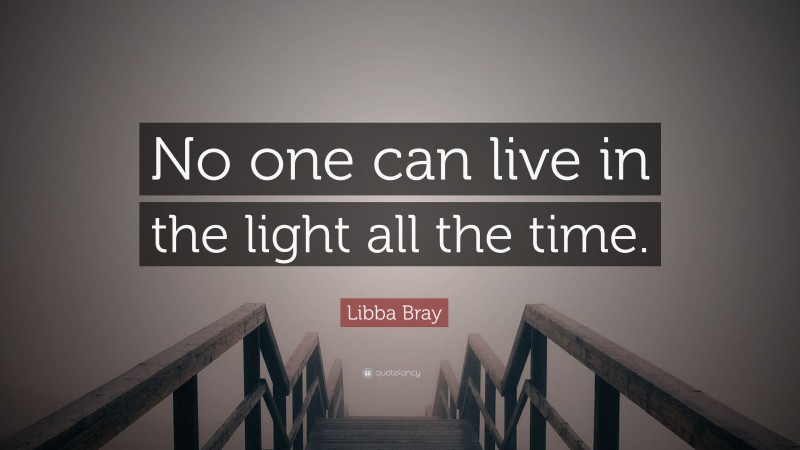 Libba Bray Quote: “No one can live in the light all the time.”