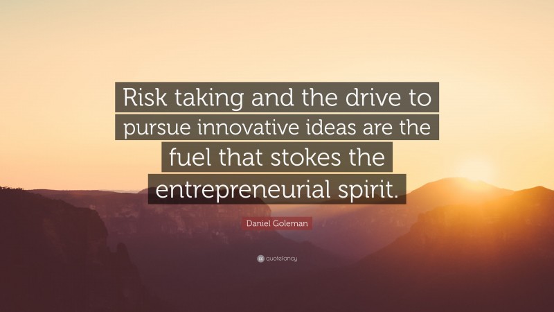 Daniel Goleman Quote: “Risk taking and the drive to pursue innovative ideas are the fuel that stokes the entrepreneurial spirit.”