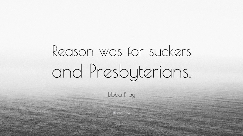 Libba Bray Quote: “Reason was for suckers and Presbyterians.”