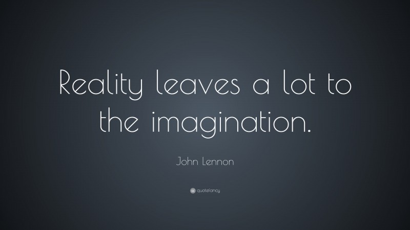 John Lennon Quote: “Reality leaves a lot to the imagination.”
