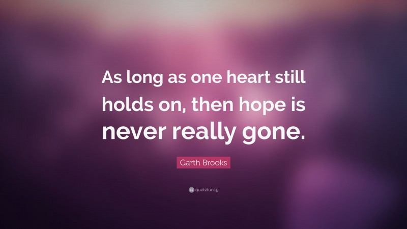 Garth Brooks Quote: “As long as one heart still holds on, then hope is never really gone.”