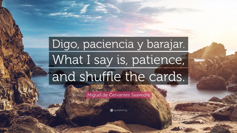 Miguel de Cervantes Saavedra Quote: “Digo, paciencia y barajar. What I say is, patience, and shuffle the cards.”