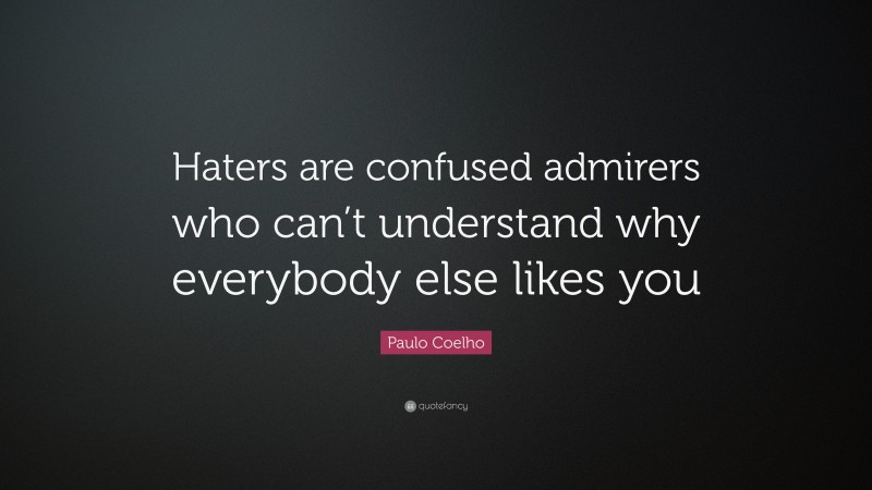 Paulo Coelho Quote: “Haters are confused admirers who can’t understand why everybody else likes you”