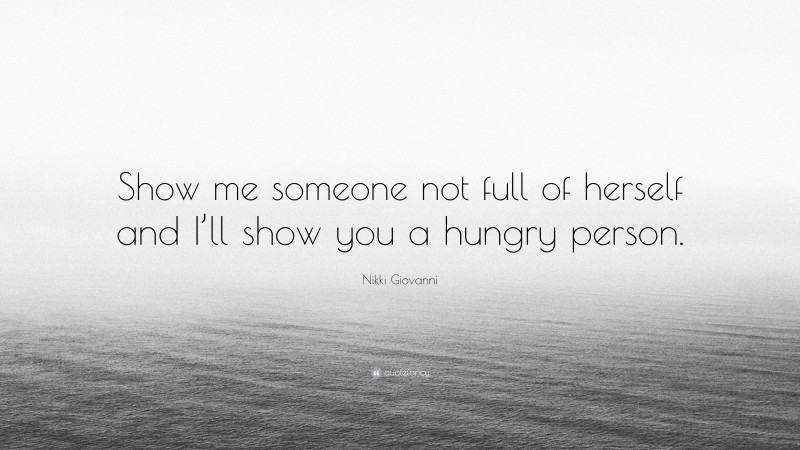 Nikki Giovanni Quote: “Show me someone not full of herself and I’ll show you a hungry person.”