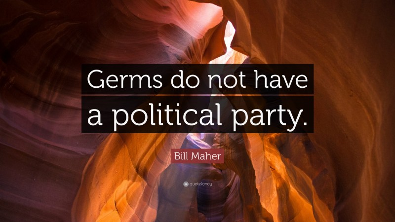 Bill Maher Quote: “Germs do not have a political party.”