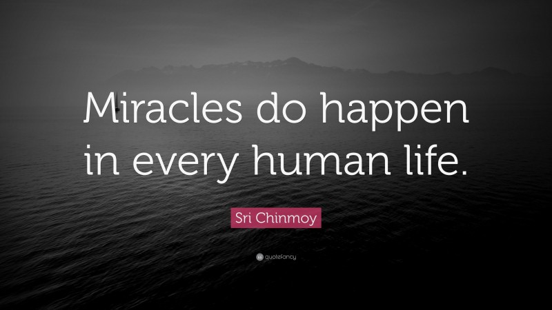 Sri Chinmoy Quote: “Miracles do happen in every human life.”