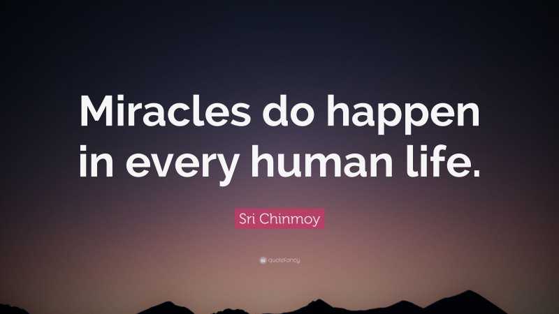 Sri Chinmoy Quote: “Miracles do happen in every human life.”