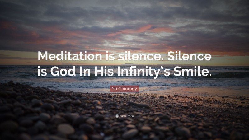 Sri Chinmoy Quote: “Meditation is silence. Silence is God In His Infinity’s Smile.”