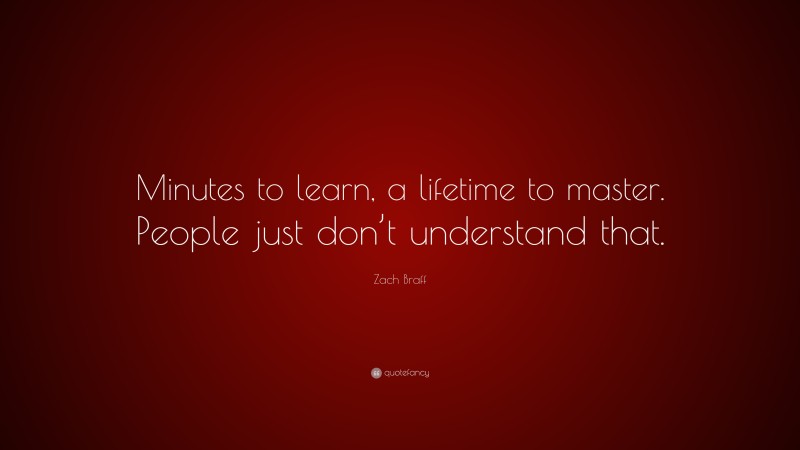 Zach Braff Quote: “Minutes to learn, a lifetime to master. People just don’t understand that.”