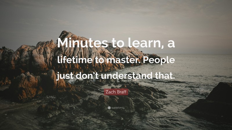 Zach Braff Quote: “Minutes to learn, a lifetime to master. People just don’t understand that.”