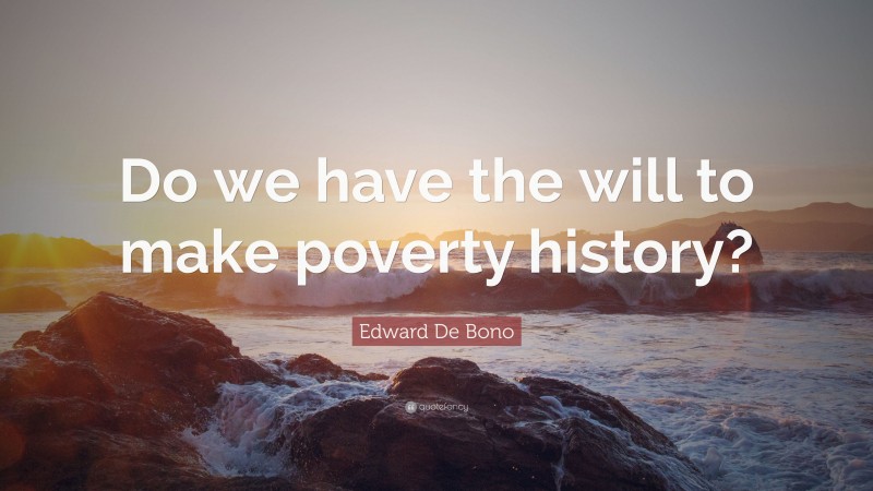 Edward De Bono Quote: “Do we have the will to make poverty history?”