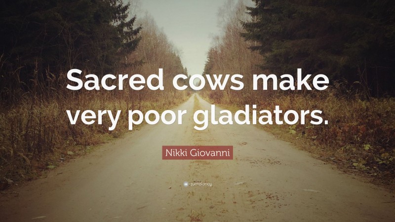 Nikki Giovanni Quote: “Sacred cows make very poor gladiators.”
