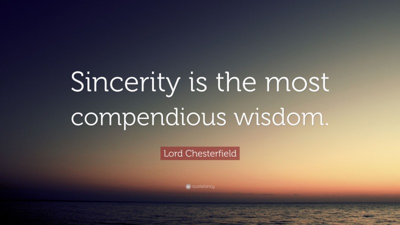 Lord Chesterfield Quote: “Sincerity is the most compendious wisdom.”