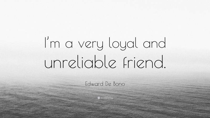 Edward De Bono Quote: “I’m a very loyal and unreliable friend.”