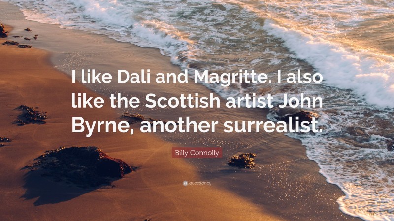 Billy Connolly Quote: “I like Dali and Magritte. I also like the Scottish artist John Byrne, another surrealist.”