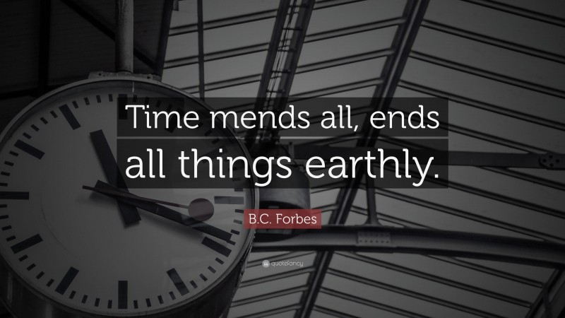 B.C. Forbes Quote: “Time mends all, ends all things earthly.”