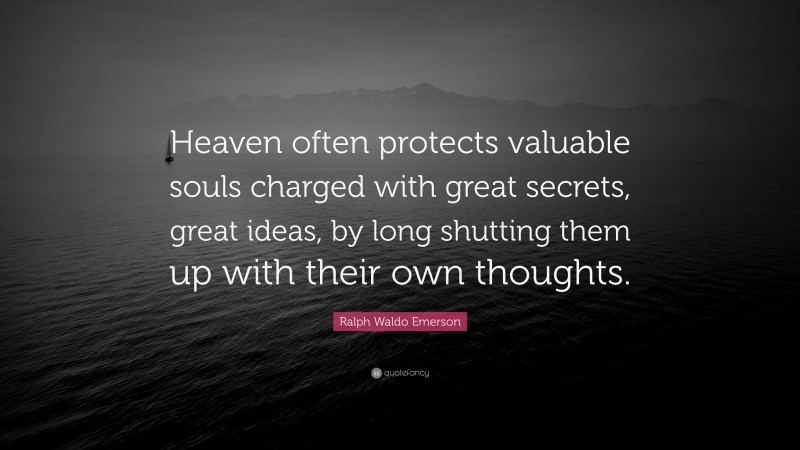 Ralph Waldo Emerson Quote: “Heaven often protects valuable souls charged with great secrets, great ideas, by long shutting them up with their own thoughts.”