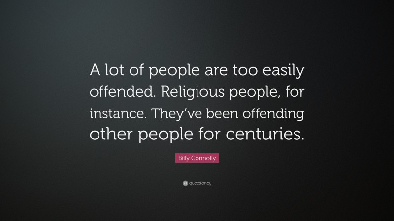 Billy Connolly Quote: “A lot of people are too easily offended. Religious people, for instance. They’ve been offending other people for centuries.”