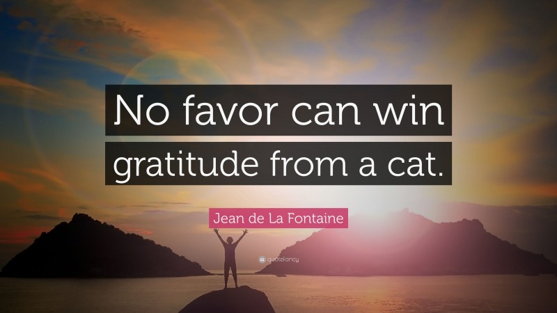 Jean de La Fontaine Quote: “No favor can win gratitude from a cat.”