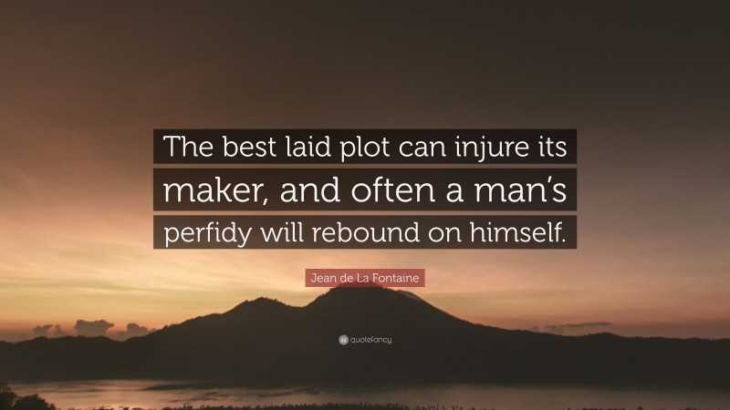 Jean de La Fontaine Quote: “The best laid plot can injure its maker, and often a man’s perfidy will rebound on himself.”