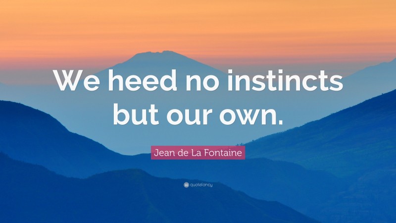 Jean de La Fontaine Quote: “We heed no instincts but our own.”