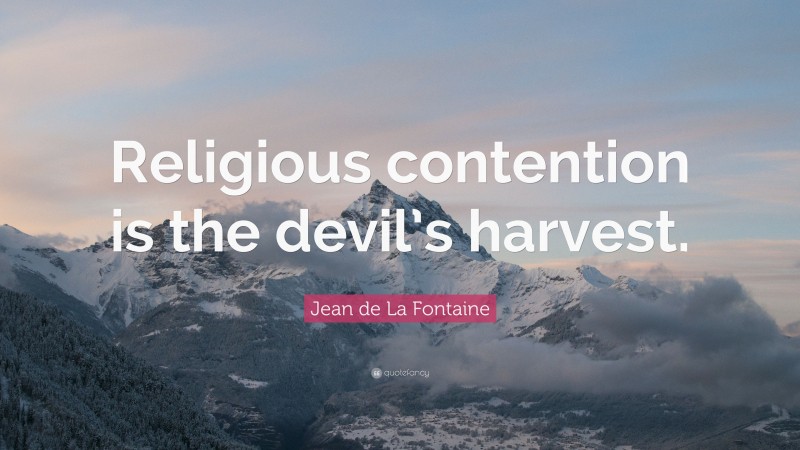 Jean de La Fontaine Quote: “Religious contention is the devil’s harvest.”