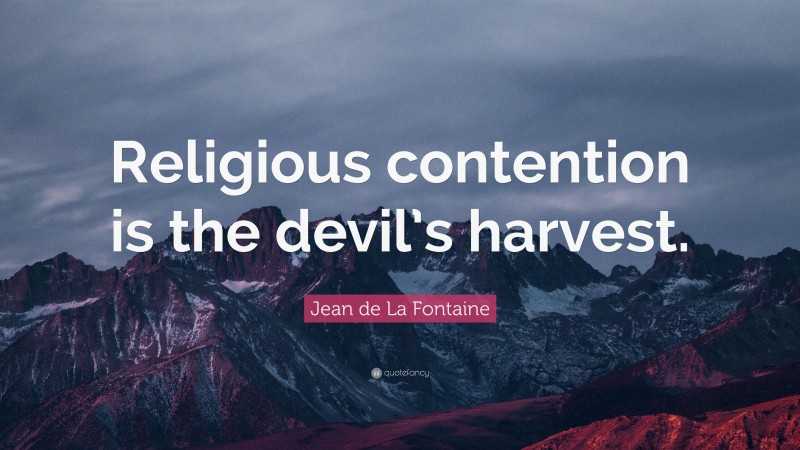 Jean de La Fontaine Quote: “Religious contention is the devil’s harvest.”
