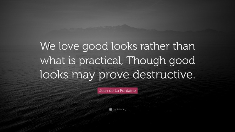 Jean de La Fontaine Quote: “We love good looks rather than what is practical, Though good looks may prove destructive.”