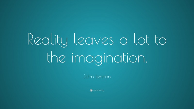 John Lennon Quote: “Reality leaves a lot to the imagination.”