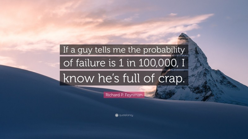 Richard P. Feynman Quote: “If a guy tells me the probability of failure is 1 in 100,000, I know he’s full of crap.”