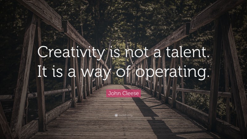 John Cleese Quote: “Creativity is not a talent. It is a way of operating.”
