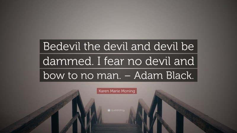 Karen Marie Moning Quote: “Bedevil the devil and devil be dammed. I fear no devil and bow to no man. – Adam Black.”