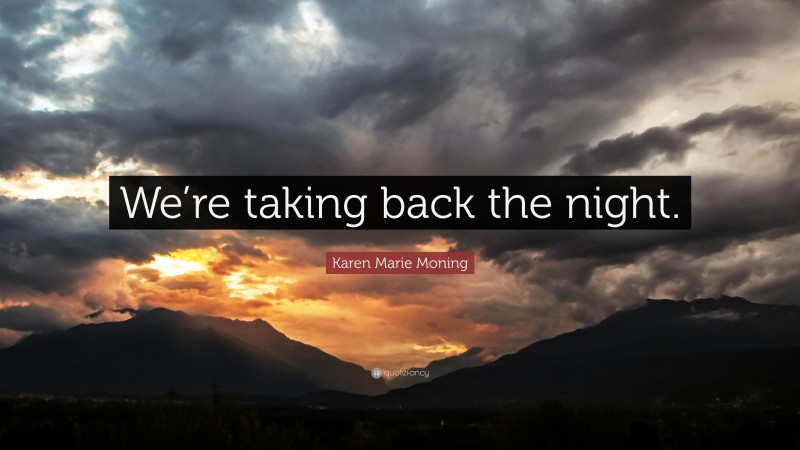 Karen Marie Moning Quote: “We’re taking back the night.”