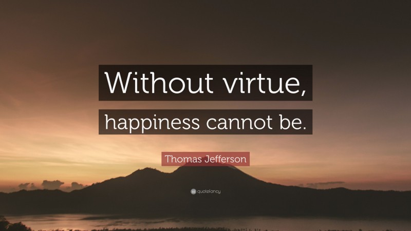 Thomas Jefferson Quote: “Without virtue, happiness cannot be.”