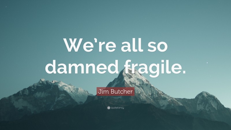 Jim Butcher Quote: “We’re all so damned fragile.”