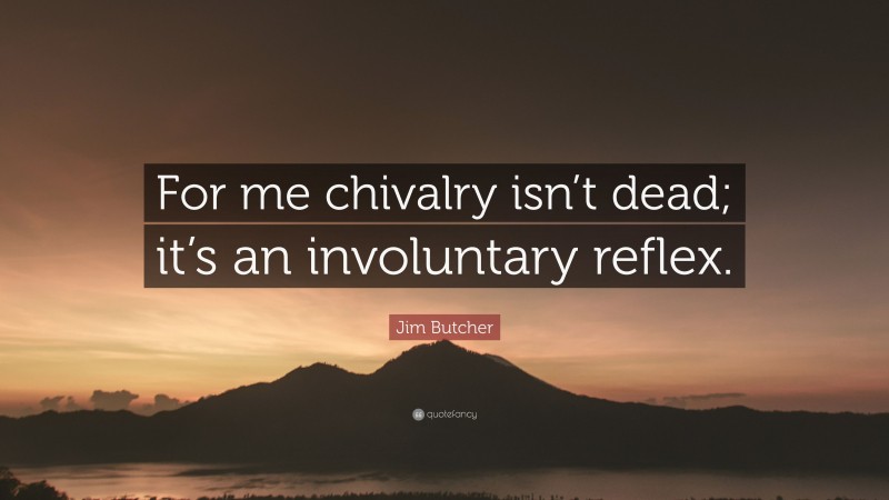 Jim Butcher Quote: “For me chivalry isn’t dead; it’s an involuntary reflex.”