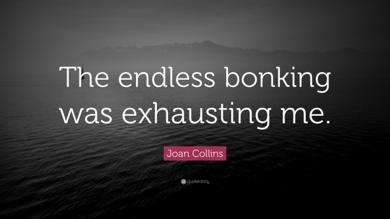 Joan Collins Quote: “The endless bonking was exhausting me.”