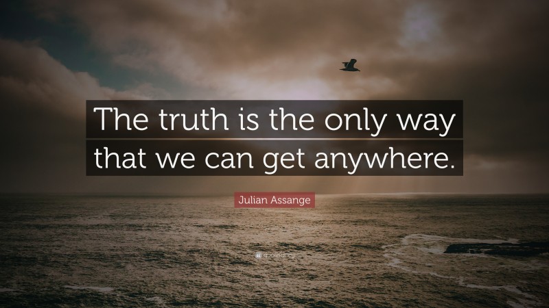 Julian Assange Quote: “The truth is the only way that we can get anywhere.”