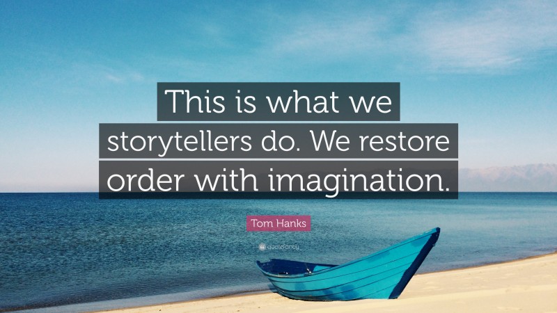 Tom Hanks Quote: “This is what we storytellers do. We restore order with imagination.”