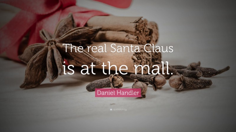 Daniel Handler Quote: “The real Santa Claus is at the mall.”