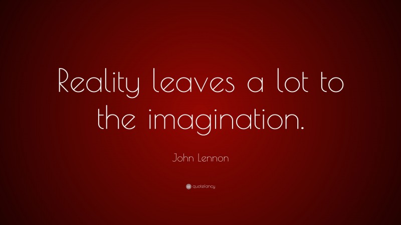 John Lennon Quote: “Reality leaves a lot to the imagination.”