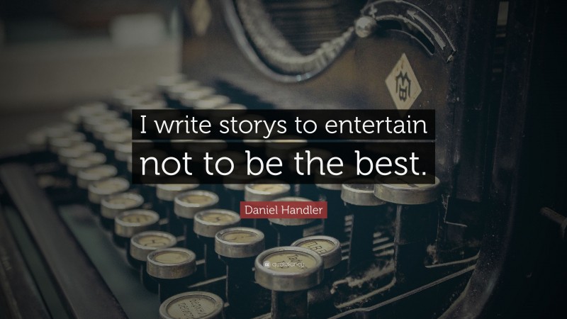 Daniel Handler Quote: “I write storys to entertain not to be the best.”